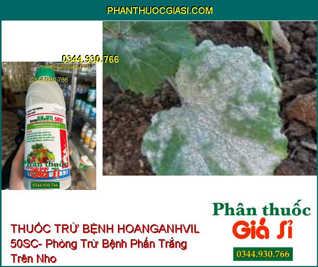 THUỐC TRỪ BỆNH HOANGANHVIL 50SC- Đặc Trị Nấm Bệnh Hại Cây Trồng