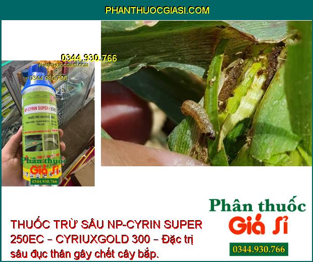 THUỐC TRỪ SÂU NP-CYRIN SUPER 250EC – CYRIUXGOLD 300 – Đặc Trị Côn Trùng Miệng Chai và Côn Trùng Chích Hút