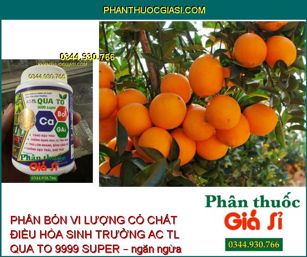 PHÂN BÓN VI LƯỢNG CÓ CHẤT ĐIỀU HÒA SINH TRƯỞNG AC TL QUA TO 9999 SUPER – Tăng Đậu Trái - Chống Rụng Trái Non - Chống Sẹo Trái - Ghẻ Trái