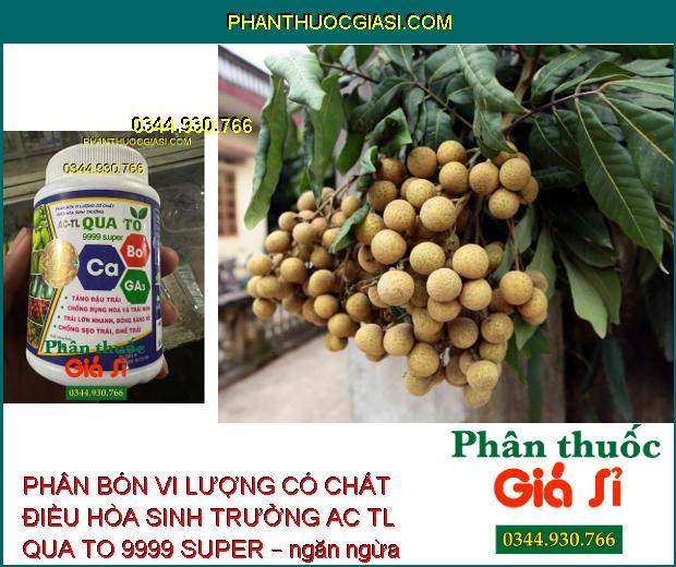 PHÂN BÓN VI LƯỢNG CÓ CHẤT ĐIỀU HÒA SINH TRƯỞNG AC TL QUA TO 9999 SUPER – Tăng Đậu Trái - Chống Rụng Trái Non - Chống Sẹo Trái - Ghẻ Trái