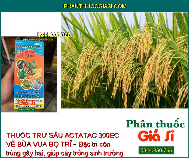 THUỐC TRỪ SÂU ACTATAC 300EC VẼ BÙA VUA BỌ TRĨ – Đặc Trị Các Loại Côn Trùng Miệng Nhai và Chích Hút Gây Hại